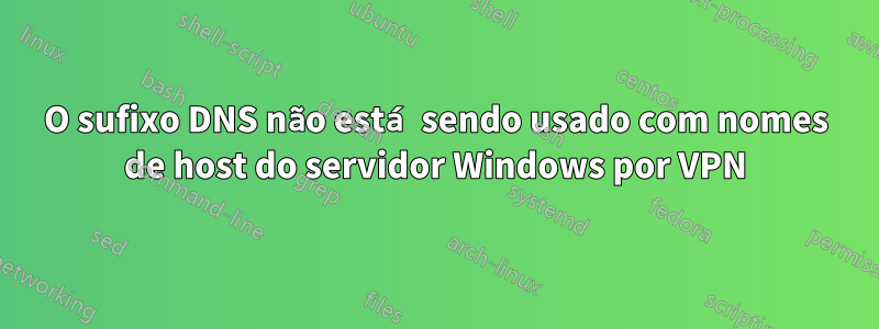 O sufixo DNS não está sendo usado com nomes de host do servidor Windows por VPN