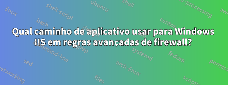 Qual caminho de aplicativo usar para Windows IIS em regras avançadas de firewall?
