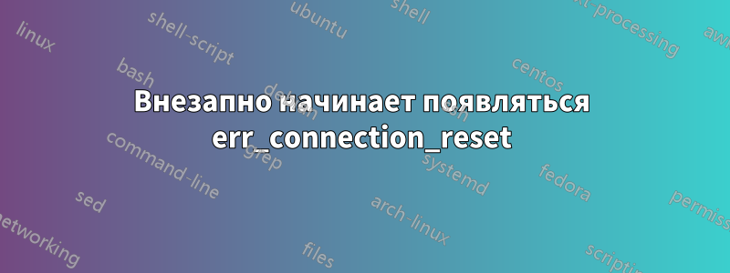 Внезапно начинает появляться err_connection_reset