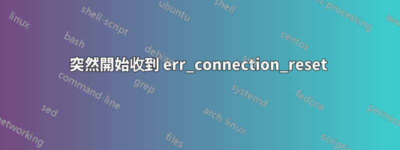 突然開始收到 err_connection_reset
