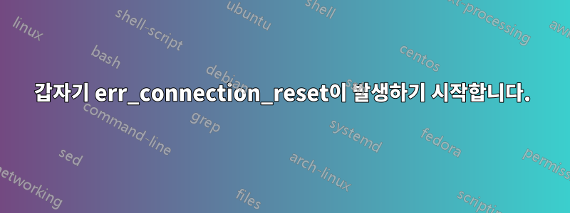 갑자기 err_connection_reset이 발생하기 시작합니다.