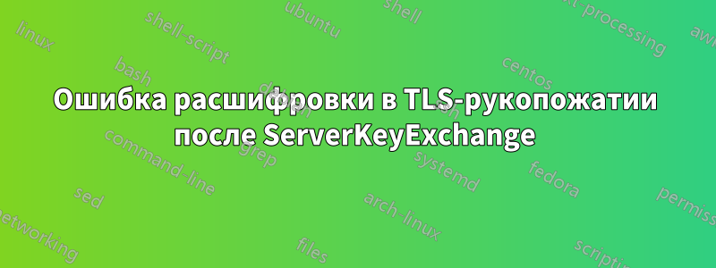Ошибка расшифровки в TLS-рукопожатии после ServerKeyExchange
