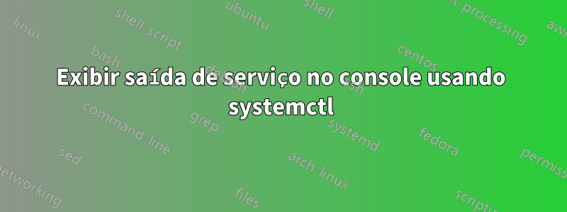 Exibir saída de serviço no console usando systemctl