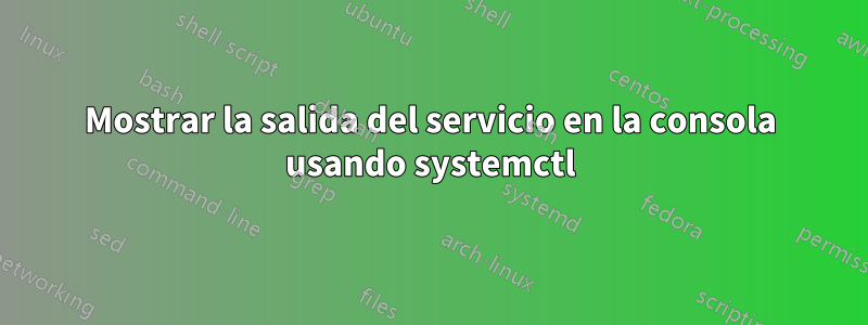 Mostrar la salida del servicio en la consola usando systemctl