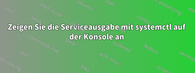 Zeigen Sie die Serviceausgabe mit systemctl auf der Konsole an