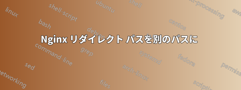 Nginx リダイレクト パスを別のパスに