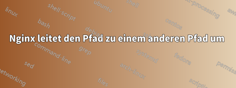 Nginx leitet den Pfad zu einem anderen Pfad um