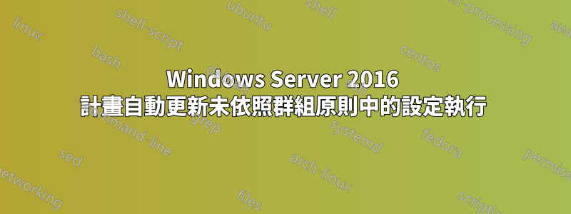 Windows Server 2016 計畫自動更新未依照群組原則中的設定執行