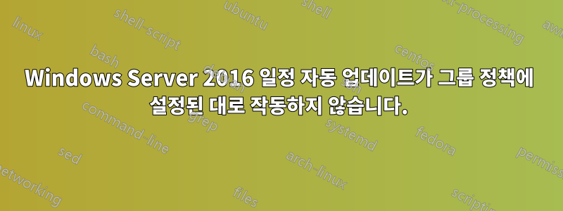 Windows Server 2016 일정 자동 업데이트가 그룹 정책에 설정된 대로 작동하지 않습니다.