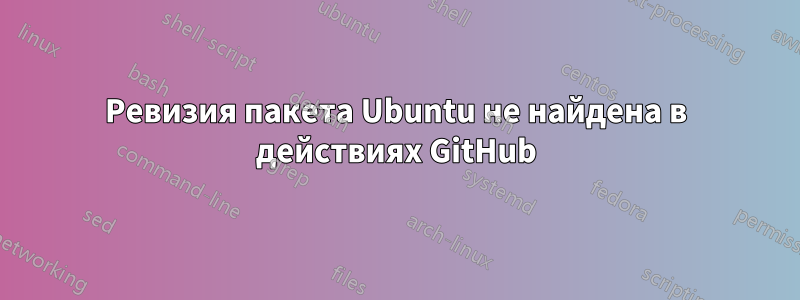 Ревизия пакета Ubuntu не найдена в действиях GitHub