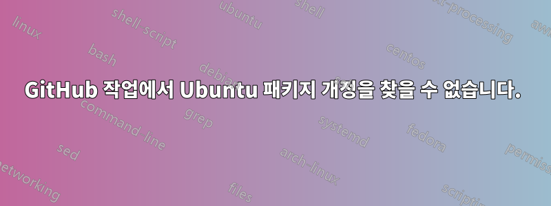 GitHub 작업에서 Ubuntu 패키지 개정을 찾을 수 없습니다.