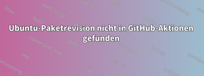 Ubuntu-Paketrevision nicht in GitHub-Aktionen gefunden