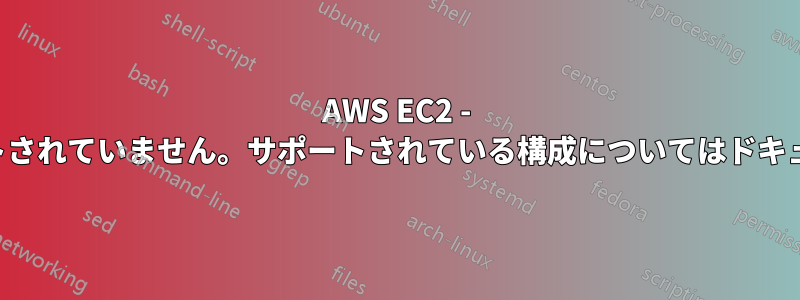 AWS EC2 - 要求された構成は現在サポートされていません。サポートされている構成についてはドキュメントを確認してください。