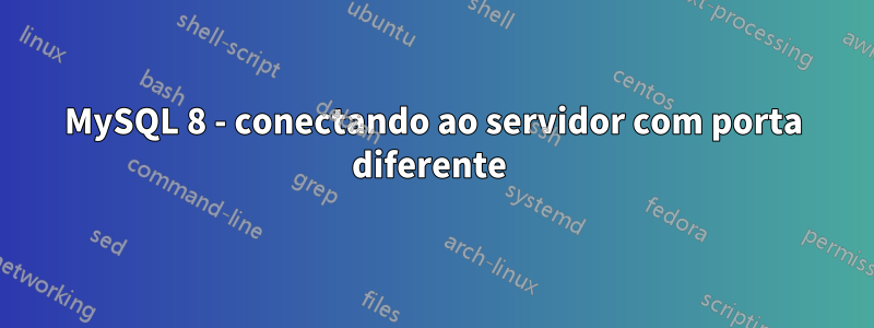 MySQL 8 - conectando ao servidor com porta diferente 