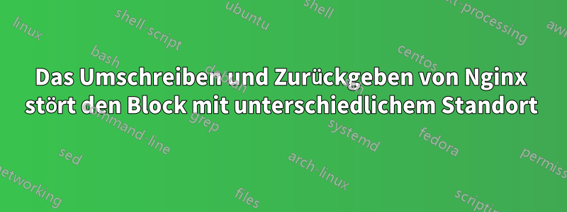 Das Umschreiben und Zurückgeben von Nginx stört den Block mit unterschiedlichem Standort