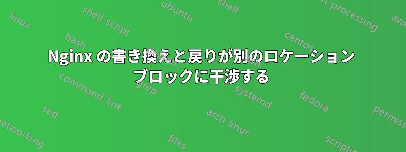 Nginx の書き換えと戻りが別のロケーション ブロックに干渉する