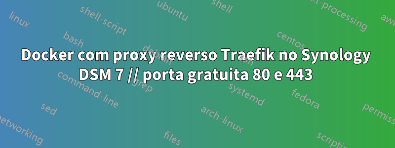 Docker com proxy reverso Traefik no Synology DSM 7 // porta gratuita 80 e 443