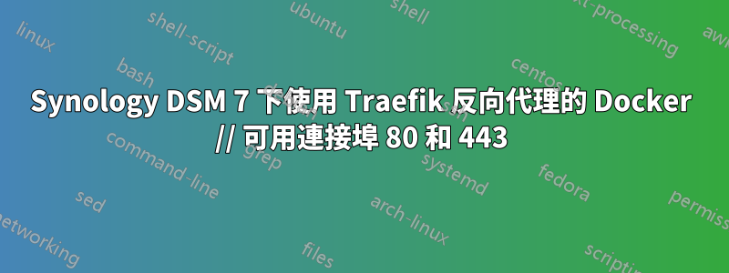 Synology DSM 7 下使用 Traefik 反向代理的 Docker // 可用連接埠 80 和 443