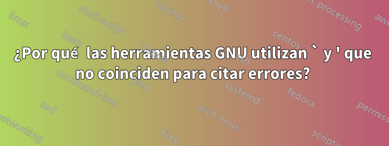 ¿Por qué las herramientas GNU utilizan ` y ' que no coinciden para citar errores?