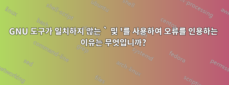 GNU 도구가 일치하지 않는 ` 및 '를 사용하여 오류를 인용하는 이유는 무엇입니까?