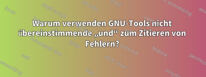 Warum verwenden GNU-Tools nicht übereinstimmende „und“ zum Zitieren von Fehlern?