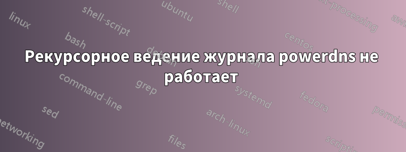 Рекурсорное ведение журнала powerdns не работает