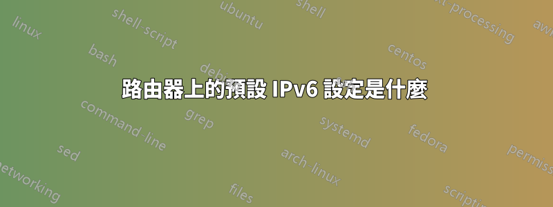 路由器上的預設 IPv6 設定是什麼