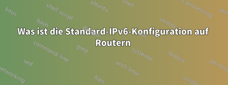 Was ist die Standard-IPv6-Konfiguration auf Routern