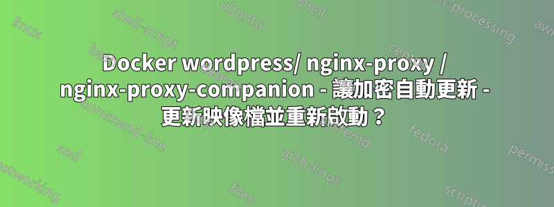 Docker wordpress/ nginx-proxy / nginx-proxy-companion - 讓加密自動更新 - 更新映像檔並重新啟動？