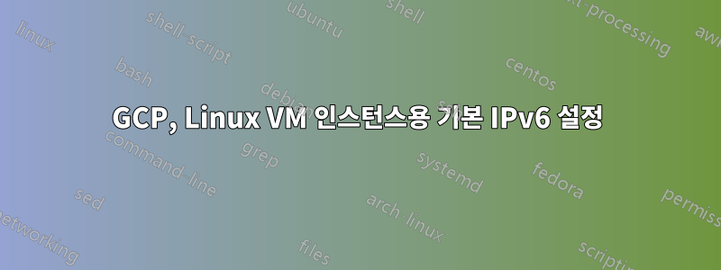 GCP, Linux VM 인스턴스용 기본 IPv6 설정