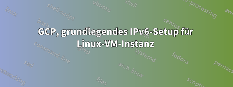 GCP, grundlegendes IPv6-Setup für Linux-VM-Instanz