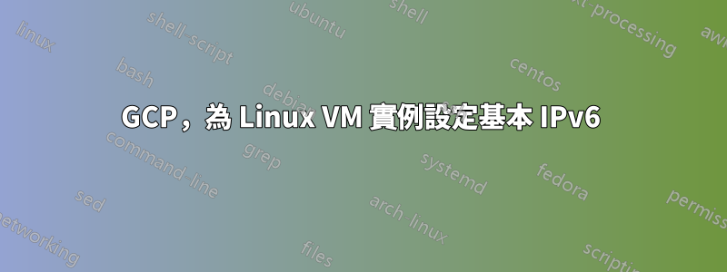 GCP，為 Linux VM 實例設定基本 IPv6