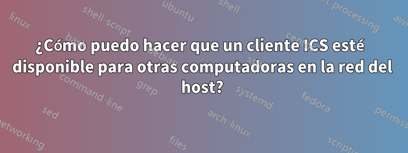 ¿Cómo puedo hacer que un cliente ICS esté disponible para otras computadoras en la red del host?