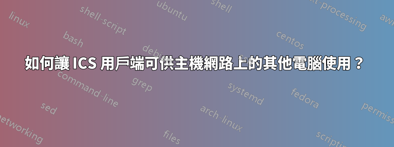 如何讓 ICS 用戶端可供主機網路上的其他電腦使用？