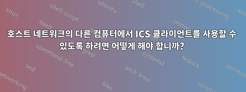 호스트 네트워크의 다른 컴퓨터에서 ICS 클라이언트를 사용할 수 있도록 하려면 어떻게 해야 합니까?