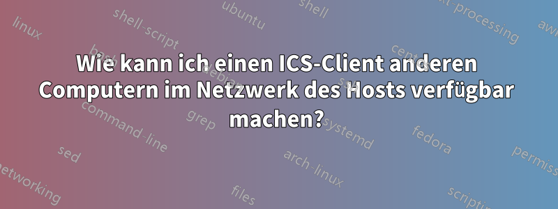 Wie kann ich einen ICS-Client anderen Computern im Netzwerk des Hosts verfügbar machen?