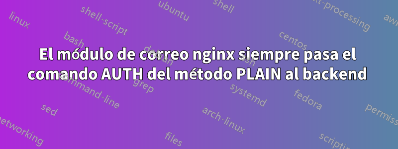 El módulo de correo nginx siempre pasa el comando AUTH del método PLAIN al backend