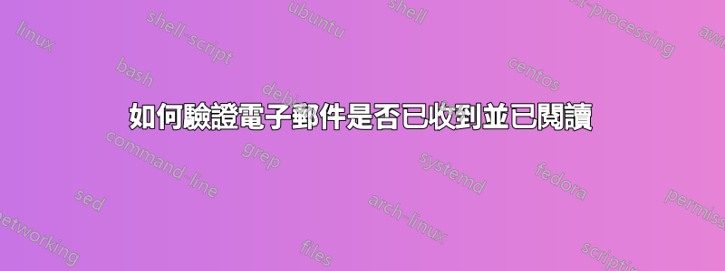 如何驗證電子郵件是否已收到並已閱讀