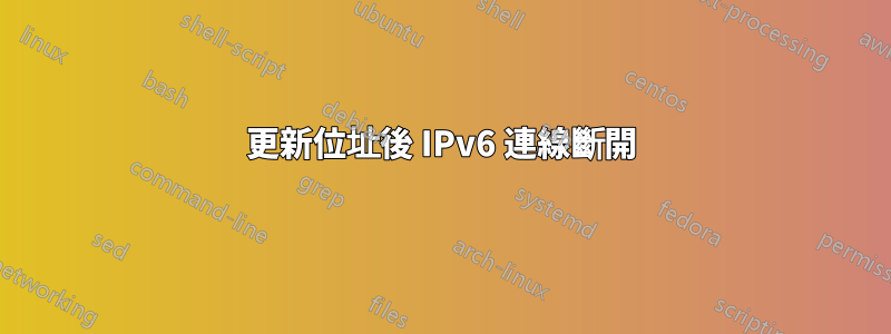 更新位址後 IPv6 連線斷開