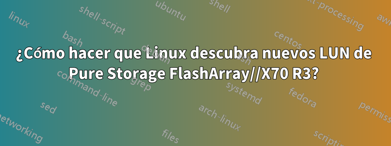 ¿Cómo hacer que Linux descubra nuevos LUN de Pure Storage FlashArray//X70 R3?