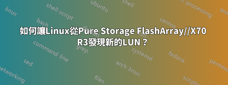 如何讓Linux從Pure Storage FlashArray//X70 R3發現新的LUN？