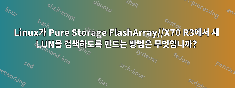 Linux가 Pure Storage FlashArray//X70 R3에서 새 LUN을 검색하도록 만드는 방법은 무엇입니까?