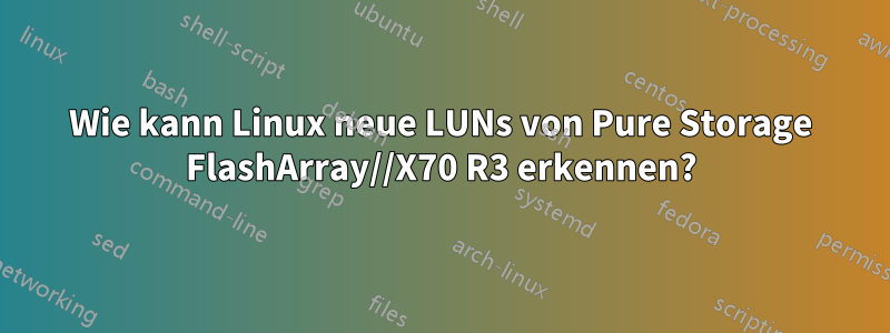 Wie kann Linux neue LUNs von Pure Storage FlashArray//X70 R3 erkennen?