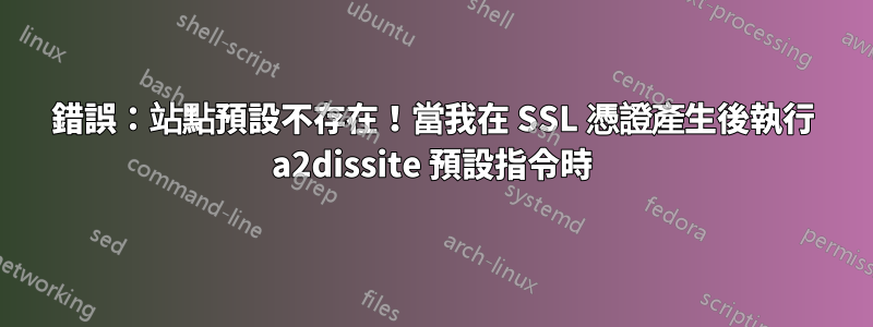 錯誤：站點預設不存在！當我在 SSL 憑證產生後執行 a2dissite 預設指令時