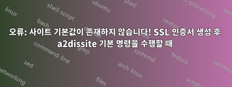 오류: 사이트 기본값이 존재하지 않습니다! SSL 인증서 생성 후 a2dissite 기본 명령을 수행할 때