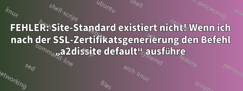 FEHLER: Site-Standard existiert nicht! Wenn ich nach der SSL-Zertifikatsgenerierung den Befehl „a2dissite default“ ausführe