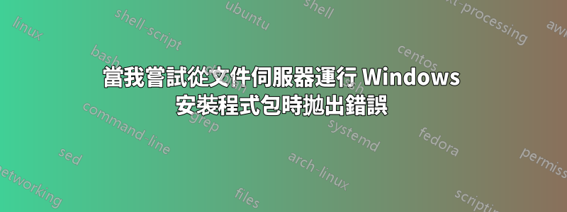 當我嘗試從文件伺服器運行 Windows 安裝程式包時拋出錯誤