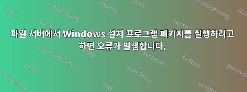 파일 서버에서 Windows 설치 프로그램 패키지를 실행하려고 하면 오류가 발생합니다.