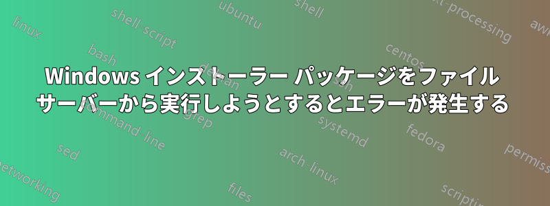 Windows インストーラー パッケージをファイル サーバーから実行しようとするとエラーが発生する