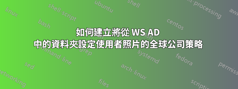 如何建立將從 WS AD 中的資料夾設定使用者照片的全球公司策略